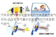 汽車安全氣囊中主要使用的氣體是氧氣氮氣對嗎-汽車安全氣囊中主要使用的氣體是氧氣氮氣