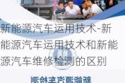 新能源汽車運用技術(shù)-新能源汽車運用技術(shù)和新能源汽車維修檢測的區(qū)別