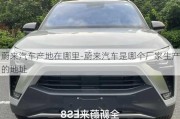 蔚來(lái)汽車(chē)產(chǎn)地在哪里-蔚來(lái)汽車(chē)是哪個(gè)廠家生產(chǎn)的地址