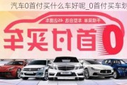 汽車0首付買什么車好呢_0首付買車劃算嗎?