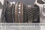 汽車換擋時,有咬齒輪的聲音是怎么回事啊-換擋老是打齒