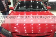 汽車封完釉多久可以洗車-汽車封釉后多久可以洗車