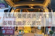 汽車后備箱賣貨-汽車后備箱賣貨怎么裝飾