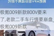 極氪009新款800V要來了,老款二手車行情要崩盤_極氪009新款