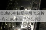 奧迪a6中控顯示屏怎么拆-奧迪a6中控屏怎么拆卸