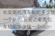 長安面包汽車輪胎多少錢一個新的,長安之星面包車輪胎多少錢一個