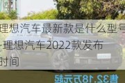 理想汽車最新款是什么型號-理想汽車2022款發(fā)布時間