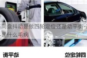 汽車方向盤抖動是做四輪定位還是動平衡-車抖方向盤也抖是什么毛病