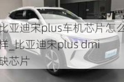 比亞迪宋plus車(chē)機(jī)芯片怎么樣_比亞迪宋plus dmi缺芯片