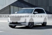 理想汽車屬于什么品牌好不好,理想汽車屬于什么品牌?