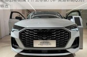 奧迪q3轎跑屬于什么等級汽車-奧迪轎跑Q3的特點