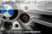 汽車輪胎防盜螺絲怎么拆下來(lái)-k3汽車輪胎防盜螺絲