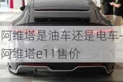 阿維塔是油車還是電車-阿維塔e11售價