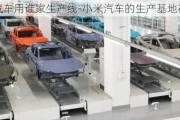 小米汽車用誰家生產(chǎn)線-小米汽車的生產(chǎn)基地在哪里