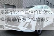 奧迪q3這個車性價比怎么樣-奧迪q3怎么樣值得買嗎