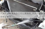 汽車冷凝器清洗自己可以清洗嗎_汽車冷凝器清洗有必要嗎