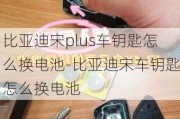 比亞迪宋plus車鑰匙怎么換電池-比亞迪宋車鑰匙怎么換電池