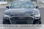 奧迪a6新款多少錢一臺新能源車,奧迪a6新款多少錢一臺