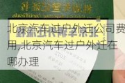 北京汽車過(guò)戶外遷公司費(fèi)用,北京汽車過(guò)戶外遷在哪辦理