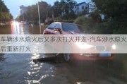 車輛涉水熄火后又多次打火開走-汽車涉水熄火后重新打火