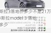 特斯拉3落地價多少不是21萬-特斯拉model 3 落地價多少