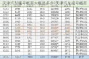 天津汽車搖號概率大概是多少-天津汽車搖號概率