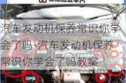 汽車發(fā)動機保養(yǎng)常識你學(xué)會了嗎-汽車發(fā)動機保養(yǎng)常識你學(xué)會了嗎教案