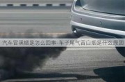 汽車冒黑煙是怎么回事-車子尾氣冒白煙是什么原因