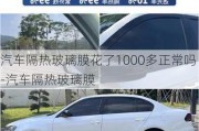 汽車隔熱玻璃膜花了1000多正常嗎-汽車隔熱玻璃膜