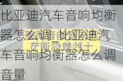 比亞迪汽車音響均衡器怎么調(diào)_比亞迪汽車音響均衡器怎么調(diào)音量