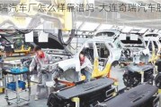 大連奇瑞汽車廠怎么樣靠譜嗎-大連奇瑞汽車股份有限公司