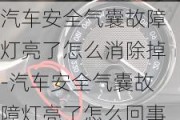 汽車安全氣囊故障燈亮了怎么消除掉-汽車安全氣囊故障燈亮了怎么回事