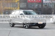 長(zhǎng)安汽車suv所有車型電動(dòng),長(zhǎng)安汽車新款2020款純電動(dòng)