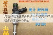 奧迪a8噴油嘴多少錢換一個-奧迪a8噴油嘴多少錢換一個新的