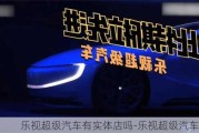 樂視超級汽車有實體店嗎-樂視超級汽車官網(wǎng)