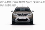 雷諾汽車(chē)是哪個(gè)國(guó)家的品牌呢知乎-雷諾汽車(chē)是哪個(gè)國(guó)家的品牌呢知乎