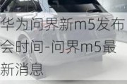 華為問界新m5發(fā)布會(huì)時(shí)間-問界m5最新消息