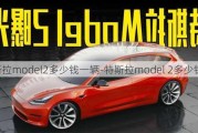 特斯拉model2多少錢一輛-特斯拉model 2多少錢