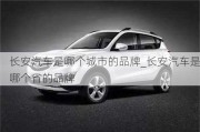 長(zhǎng)安汽車是哪個(gè)城市的品牌_長(zhǎng)安汽車是哪個(gè)省的品牌