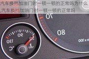 汽車換擋加油門時一頓一頓的正常嗎為什么,汽車換擋加油門時一頓一頓的正常嗎