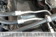 汽車回油管放油安全嗎-汽車回油管的油能用嗎