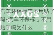 汽車環(huán)保標志不用貼了嗎-汽車環(huán)保標志不用貼了嗎為什么