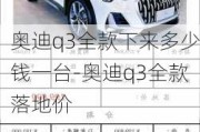 奧迪q3全款下來多少錢一臺-奧迪q3全款落地價