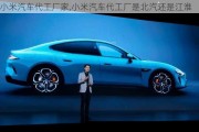 小米汽車(chē)代工廠家,小米汽車(chē)代工廠是北汽還是江淮