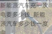 新能源汽車充一次電要多少錢_新能源汽車多少錢一度電