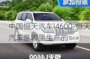 中國(guó)恒天汽車l4600-恒天汽車是哪里生產(chǎn)的