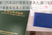 廈門汽車過(guò)戶需要車主本人,廈門車輛過(guò)戶需要車主本人到場(chǎng)嗎