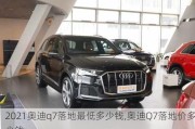 2021奧迪q7落地最低多少錢,奧迪Q7落地價多少錢