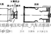 汽車點煙器電壓和電流_汽車點煙器電壓電流是多少安