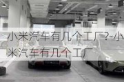 小米汽車(chē)有幾個(gè)工廠?-小米汽車(chē)有幾個(gè)工廠